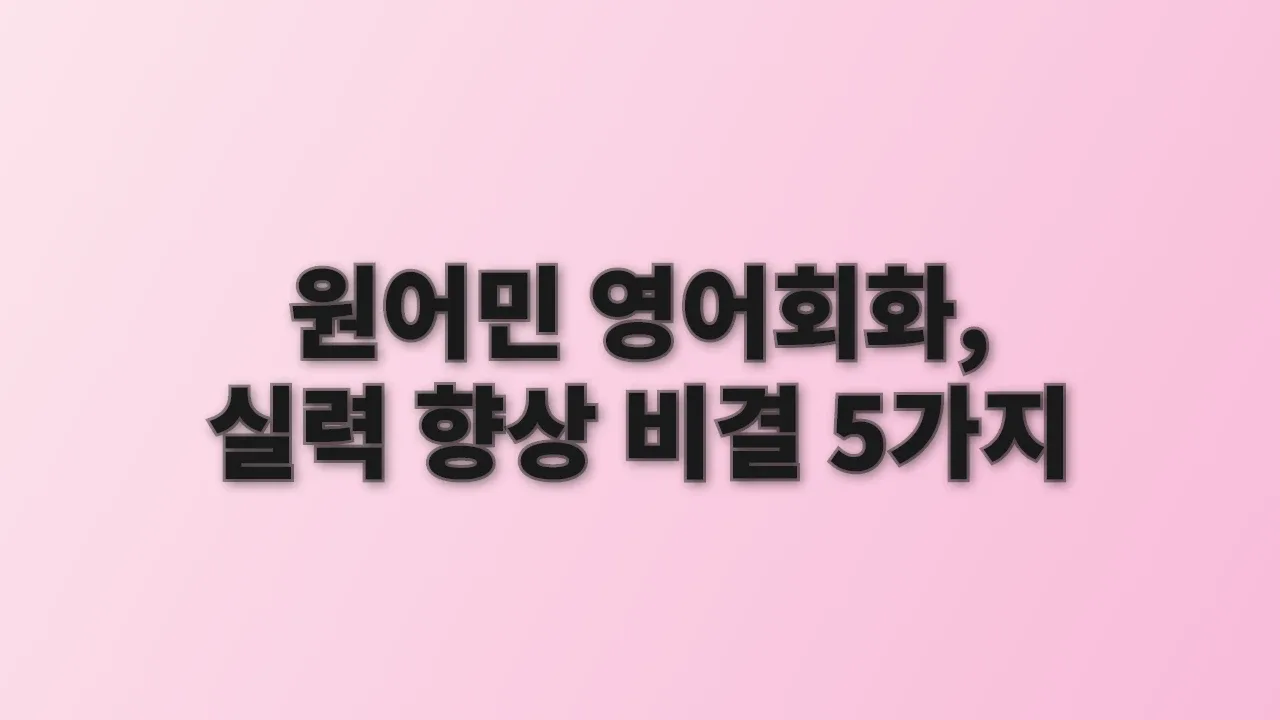 원어민 영어회화, 실력 향상 비결 5가지